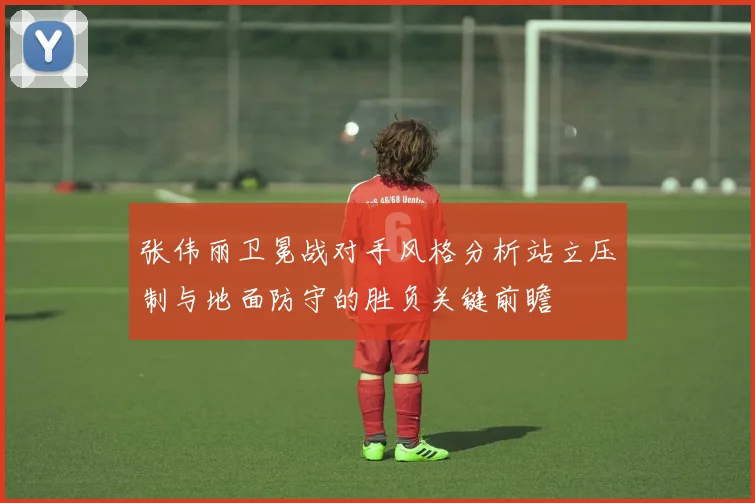 张伟丽卫冕战对手风格分析站立压制与地面防守的胜负关键前瞻